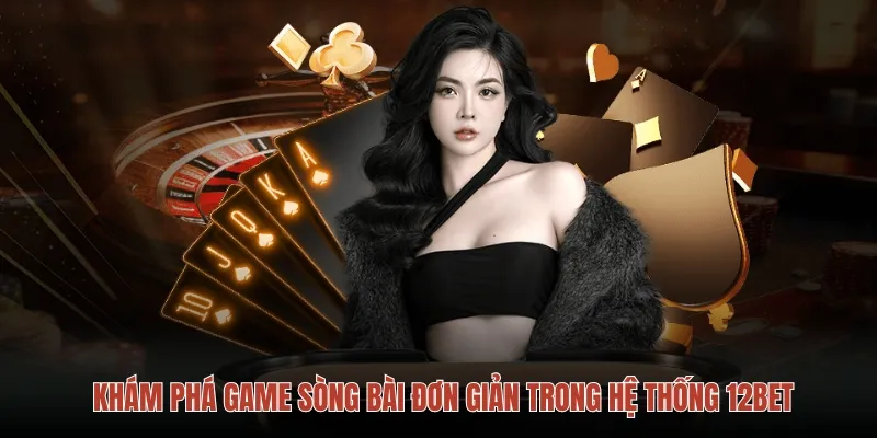 Khám phá game sòng bài đơn giản trong hệ thống 12bet