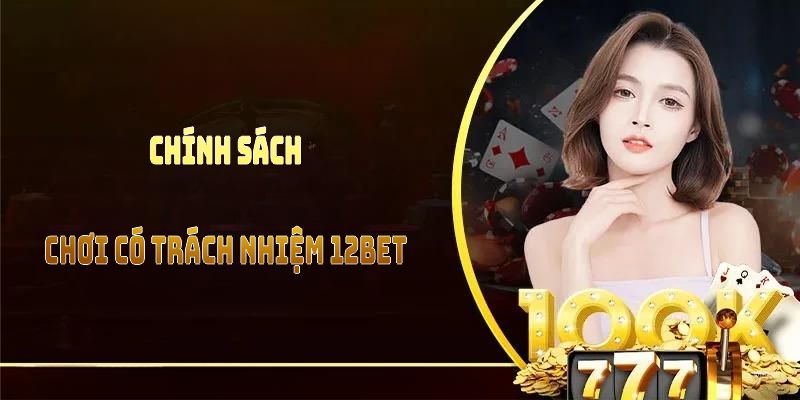 Chính sách chơi có trách nhiệm 12BET là bộ quy tắc minh bạch